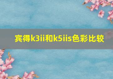 宾得k3ii和k5iis色彩比较