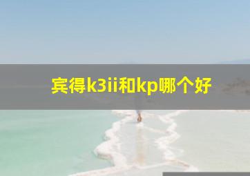 宾得k3ii和kp哪个好