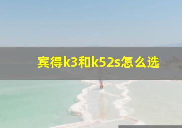 宾得k3和k52s怎么选