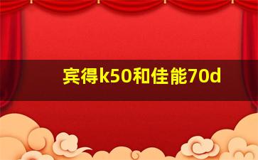 宾得k50和佳能70d