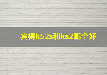 宾得k52s和ks2哪个好