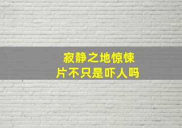 寂静之地惊悚片不只是吓人吗