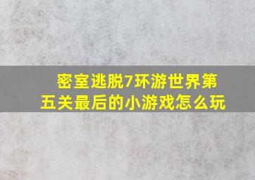 密室逃脱7环游世界第五关最后的小游戏怎么玩