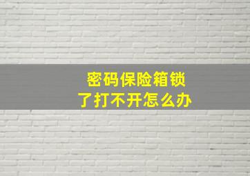 密码保险箱锁了打不开怎么办