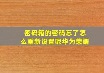 密码箱的密码忘了怎么重新设置呢华为荣耀