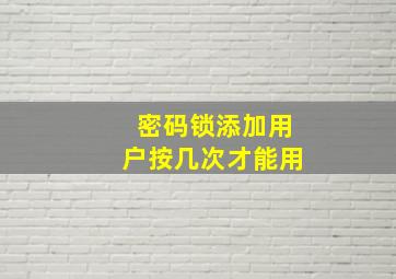 密码锁添加用户按几次才能用