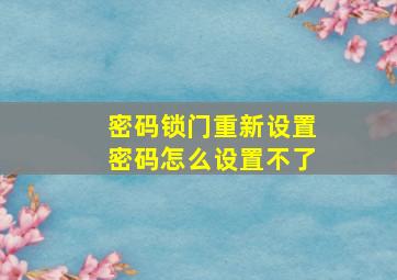 密码锁门重新设置密码怎么设置不了