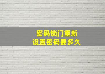 密码锁门重新设置密码要多久