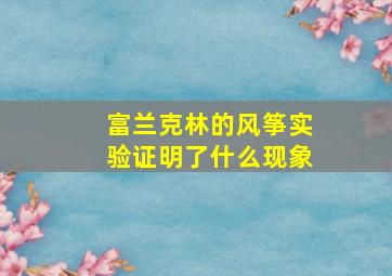 富兰克林的风筝实验证明了什么现象