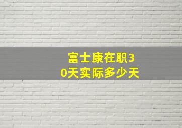 富士康在职30天实际多少天