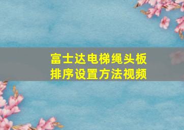 富士达电梯绳头板排序设置方法视频