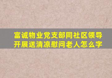 富诚物业党支部同社区领导开展送清凉慰问老人怎么字