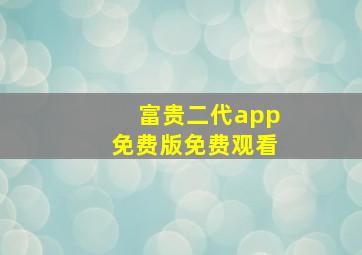 富贵二代app免费版免费观看