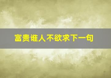 富贵谁人不欲求下一句