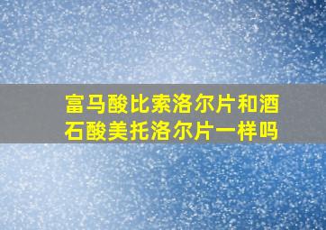 富马酸比索洛尔片和酒石酸美托洛尔片一样吗