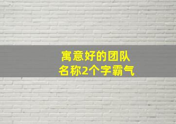 寓意好的团队名称2个字霸气