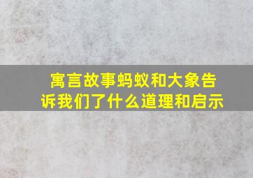 寓言故事蚂蚁和大象告诉我们了什么道理和启示