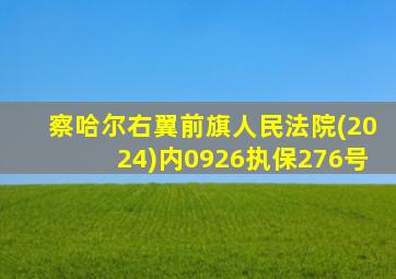 察哈尔右翼前旗人民法院(2024)内0926执保276号