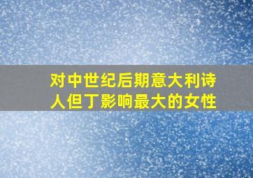 对中世纪后期意大利诗人但丁影响最大的女性