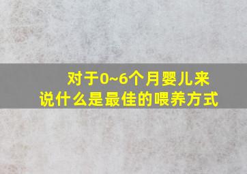 对于0~6个月婴儿来说什么是最佳的喂养方式