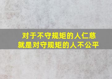 对于不守规矩的人仁慈就是对守规矩的人不公平