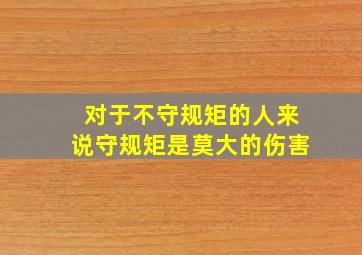 对于不守规矩的人来说守规矩是莫大的伤害