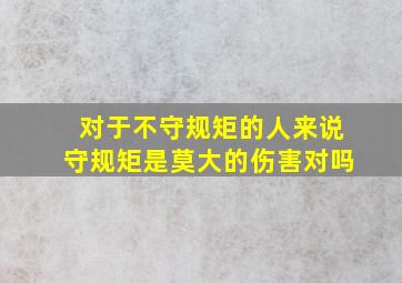 对于不守规矩的人来说守规矩是莫大的伤害对吗