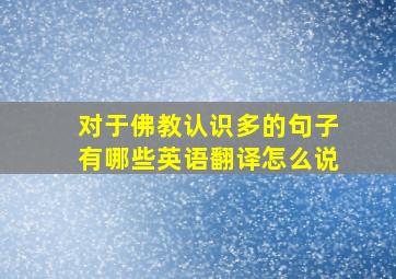 对于佛教认识多的句子有哪些英语翻译怎么说