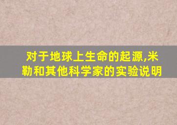 对于地球上生命的起源,米勒和其他科学家的实验说明