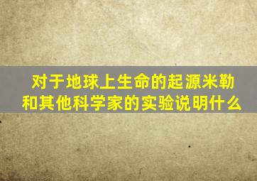 对于地球上生命的起源米勒和其他科学家的实验说明什么