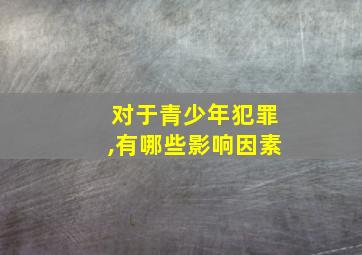 对于青少年犯罪,有哪些影响因素