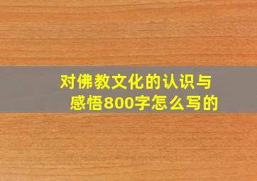 对佛教文化的认识与感悟800字怎么写的