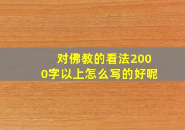 对佛教的看法2000字以上怎么写的好呢