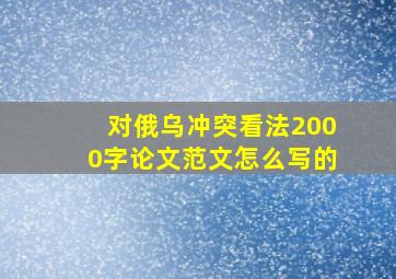 对俄乌冲突看法2000字论文范文怎么写的