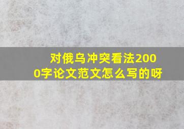 对俄乌冲突看法2000字论文范文怎么写的呀