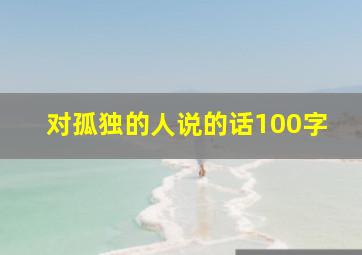 对孤独的人说的话100字