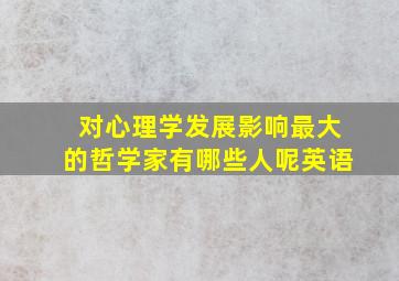 对心理学发展影响最大的哲学家有哪些人呢英语