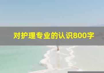 对护理专业的认识800字