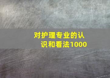 对护理专业的认识和看法1000