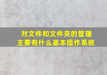 对文件和文件夹的管理主要有什么基本操作系统