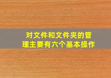 对文件和文件夹的管理主要有六个基本操作