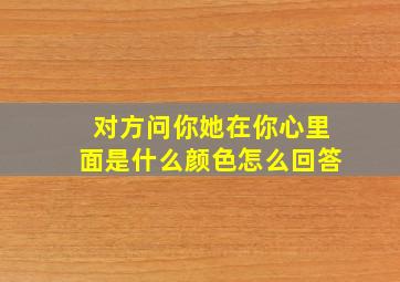 对方问你她在你心里面是什么颜色怎么回答