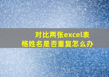 对比两张excel表格姓名是否重复怎么办