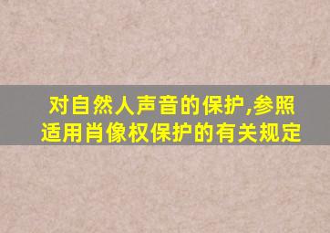 对自然人声音的保护,参照适用肖像权保护的有关规定