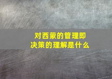 对西蒙的管理即决策的理解是什么