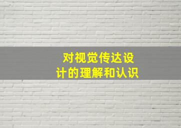 对视觉传达设计的理解和认识