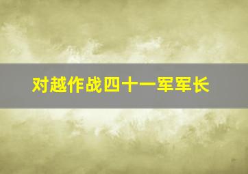 对越作战四十一军军长