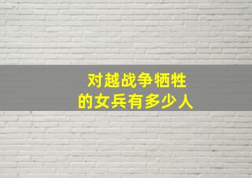 对越战争牺牲的女兵有多少人