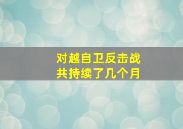 对越自卫反击战共持续了几个月