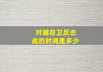 对越自卫反击战的时间是多少